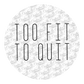 Too Fit To Quit